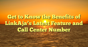 Get to Know the Benefits of LinkAja’s Latest Feature and Call Center Number