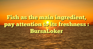 Fish as the main ingredient, pay attention to its freshness : BursaLoker