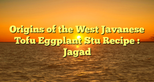 Origins of the West Javanese Tofu Eggplant Stu Recipe : Jagad