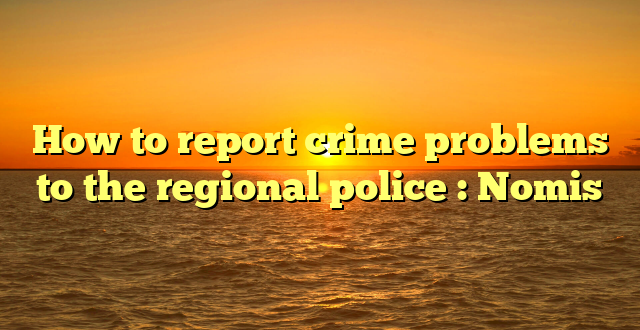 How to report crime problems to the regional police : Nomis