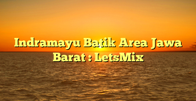 Indramayu Batik Area Jawa Barat : LetsMix