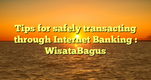 Tips for safely transacting through Internet Banking : WisataBagus