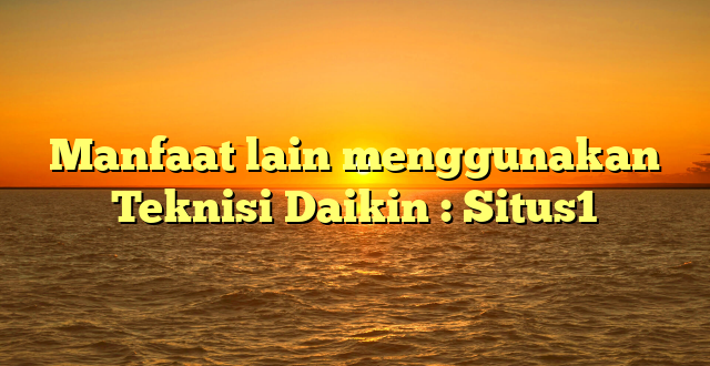 Manfaat lain menggunakan Teknisi Daikin : Situs1