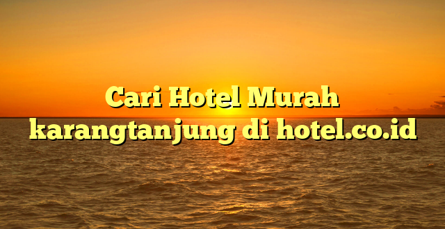 Cari Hotel Murah karangtanjung di hotel.co.id