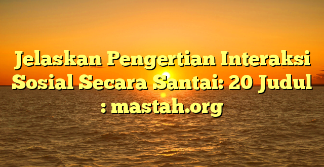 Jelaskan Pengertian Interaksi Sosial Secara Santai: 20 Judul : mastah.org